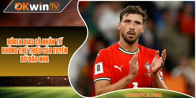 Rúben Dias là nhân tố không thể thiếu của tuyển Bồ Đào Nha