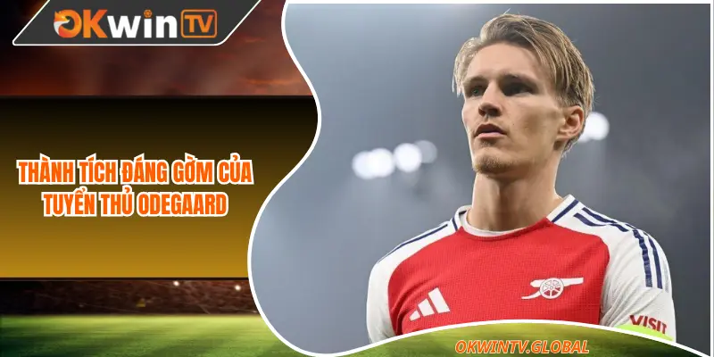 Thành tích đáng gờm của tuyển thủ Odegaard