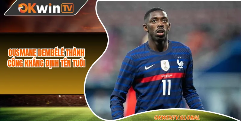 Ousmane Dembélé thành công khẳng định tên tuổi